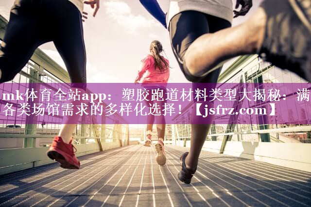 mk体育全站app：塑胶跑道材料类型大揭秘：满足各类场馆需求的多样化选择！