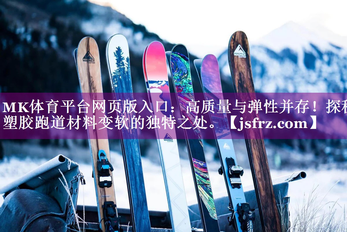 MK体育平台网页版入口：高质量与弹性并存！探秘塑胶跑道材料变软的独特之处。