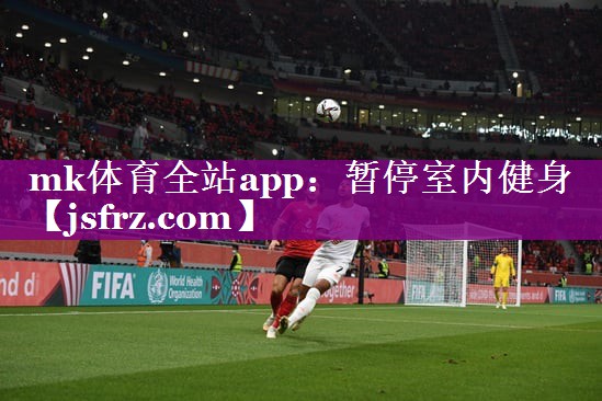 mk体育全站app：暂停室内健身