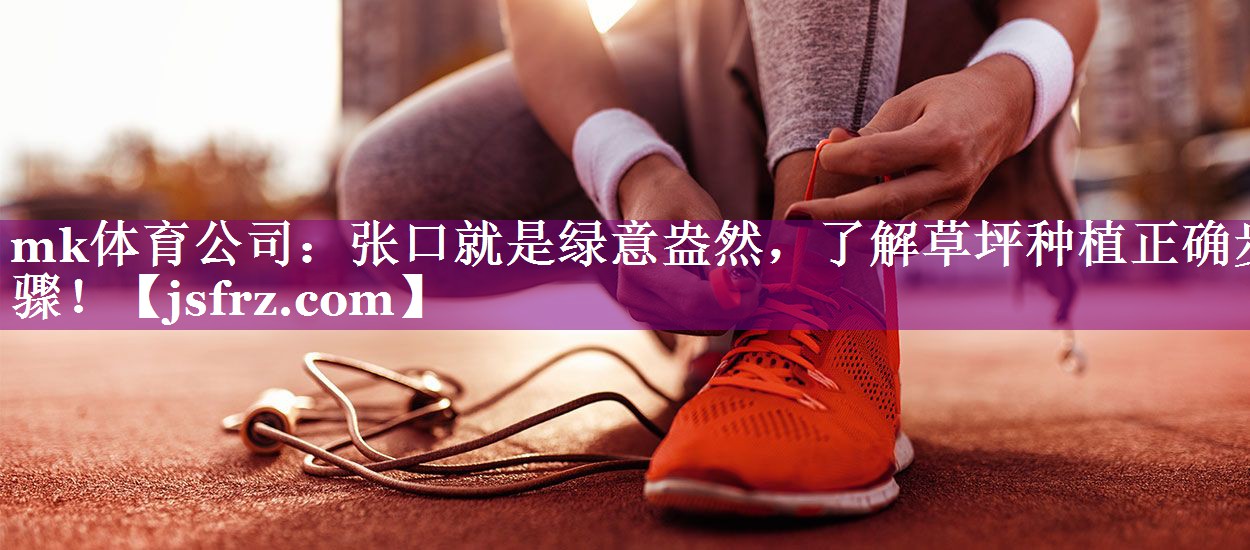 mk体育公司：张口就是绿意盎然，了解草坪种植正确步骤！