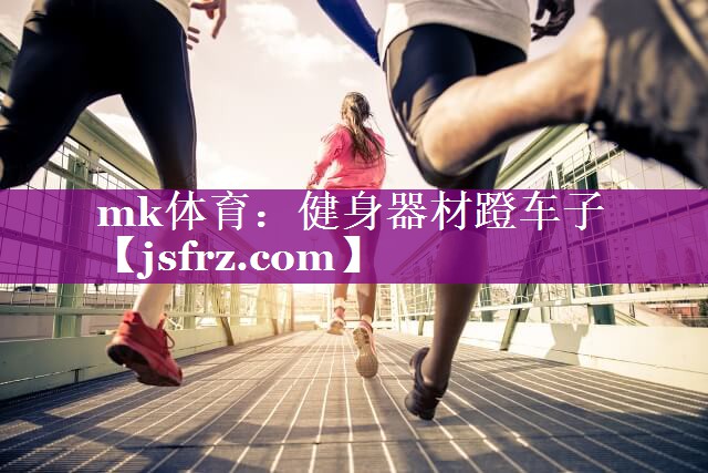 mk体育：健身器材蹬车子