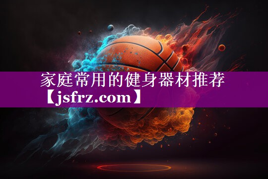 家庭常用的健身器材推荐