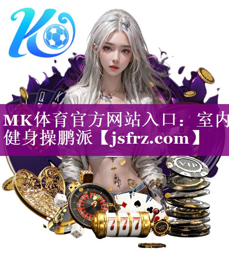 MK体育官方网站入口：室内健身操鹏派