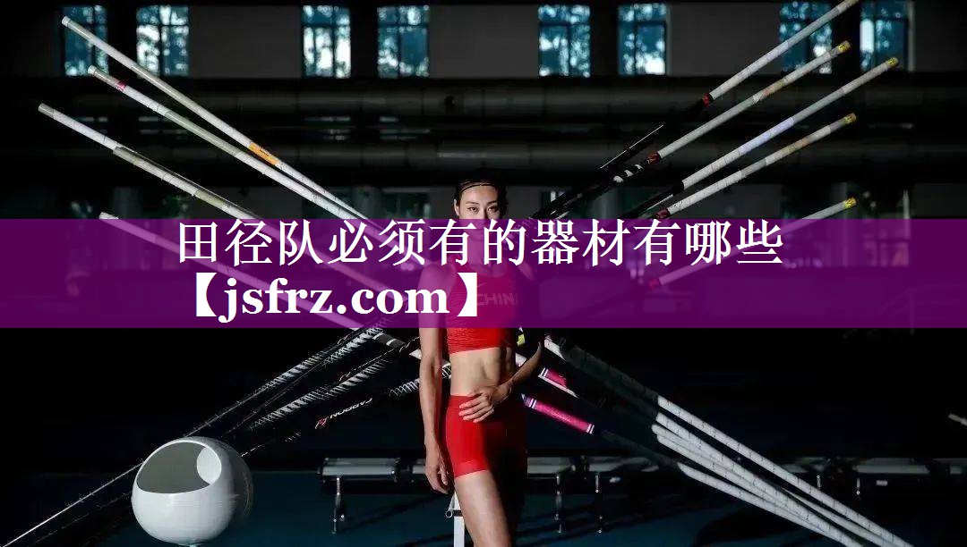 田径队必须有的器材有哪些