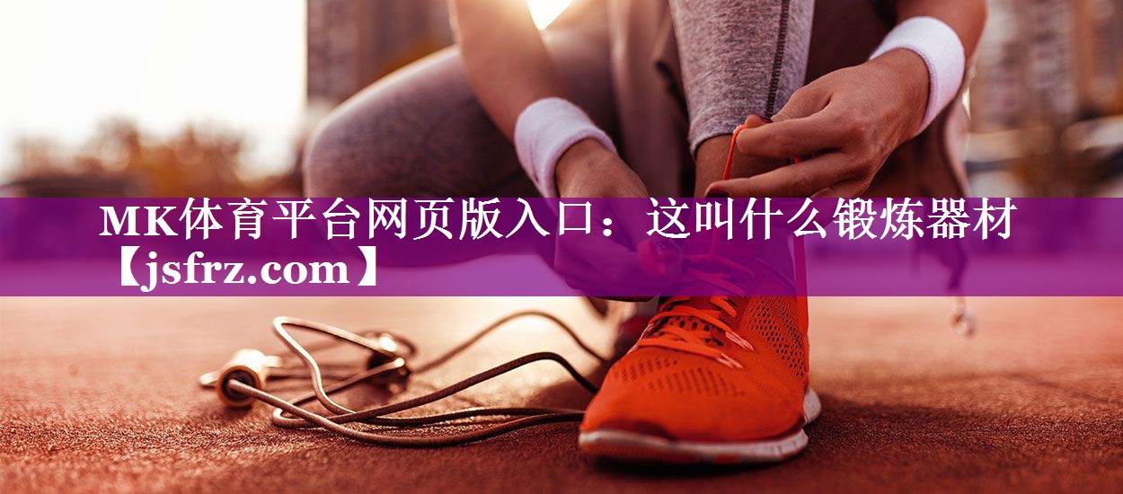 MK体育平台网页版入口：这叫什么锻炼器材