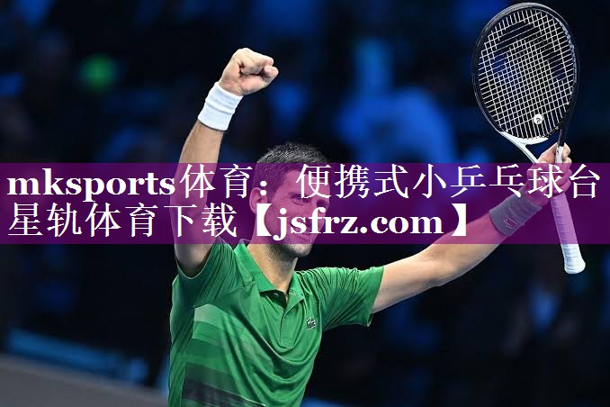 mksports体育：便携式小乒乓球台星轨体育下载