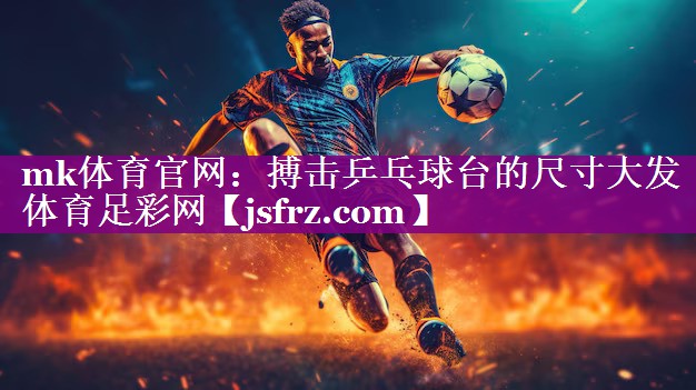 mk体育官网：搏击乒乓球台的尺寸大发体育足彩网