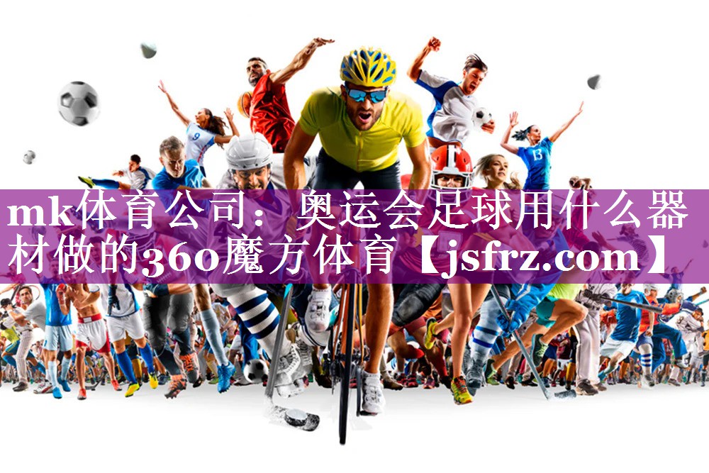 mk体育公司：奥运会足球用什么器材做的360魔方体育