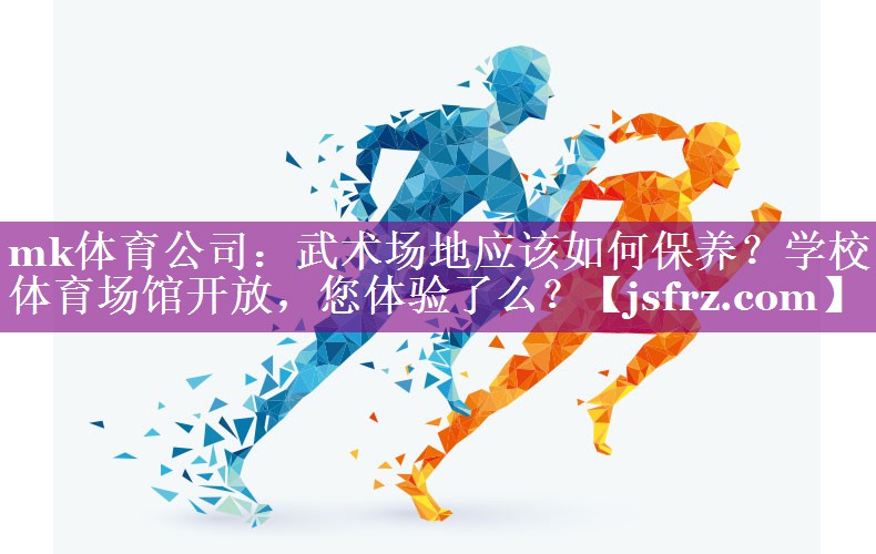 mk体育公司：武术场地应该如何保养？学校体育场馆开放，您体验了么？