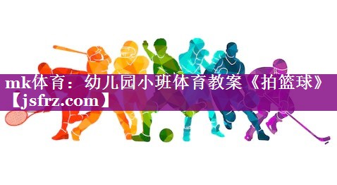 mk体育：幼儿园小班体育教案《拍篮球》