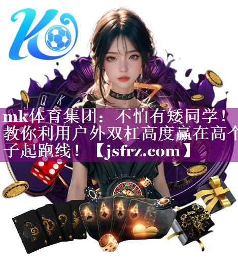 mk体育集团：不怕有矮同学！教你利用户外双杠高度赢在高个子起跑线！