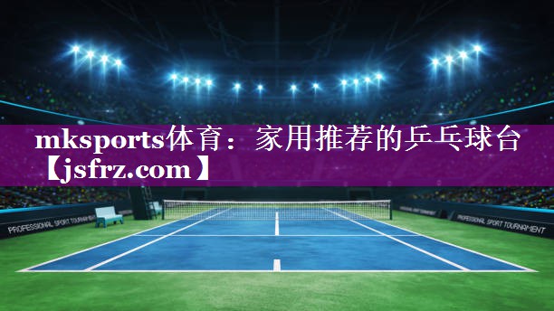 mksports体育：家用推荐的乒乓球台