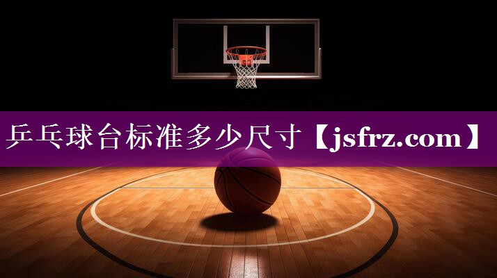 乒乓球台标准多少尺寸