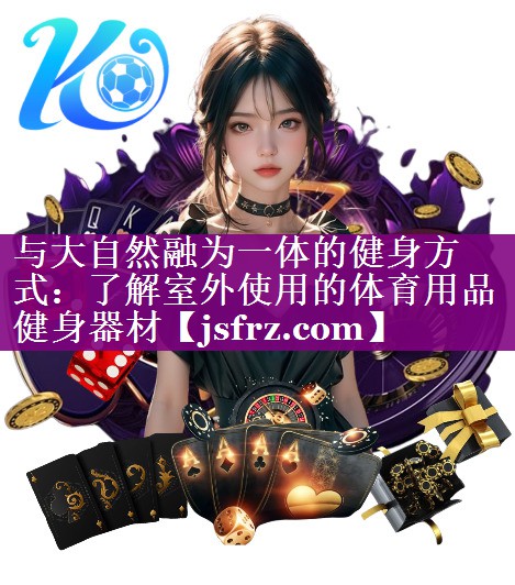 与大自然融为一体的健身方式：了解室外使用的体育用品健身器材