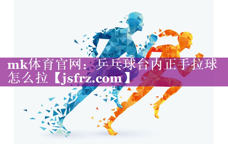 乒乓球台内正手拉球怎么拉