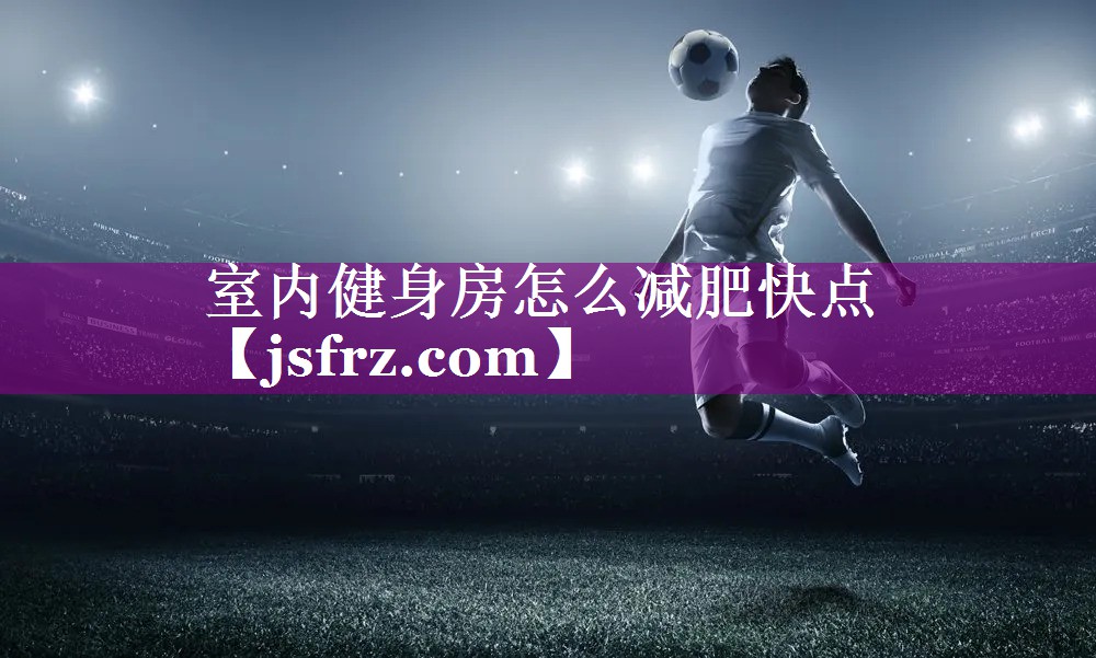 室内健身房怎么减肥快点