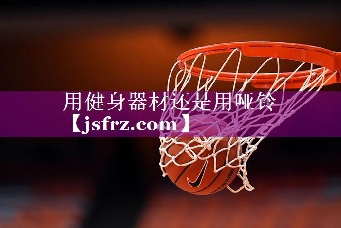用健身器材还是用哑铃