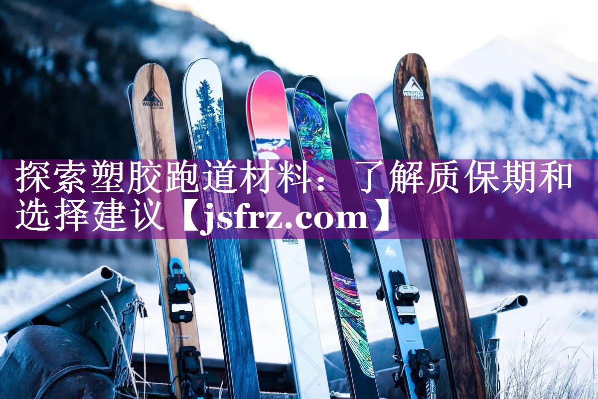 探索塑胶跑道材料：了解质保期和选择建议