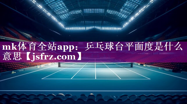 乒乓球台平面度是什么意思