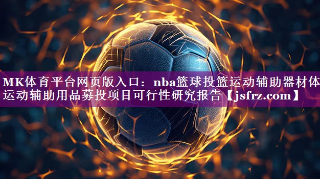 nba篮球投篮运动辅助器材体育运动辅助用品募投项目可行性研究报告