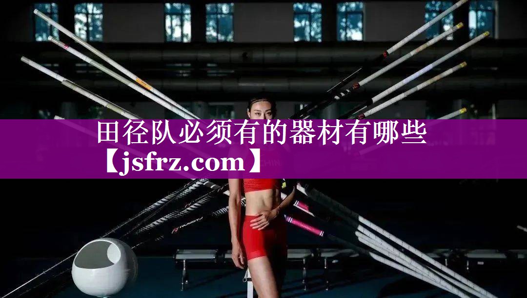 田径队必须有的器材有哪些