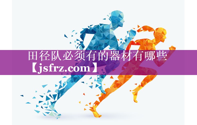 田径队必须有的器材有哪些