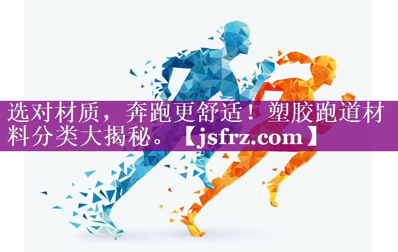 选对材质，奔跑更舒适！塑胶跑道材料分类大揭秘。