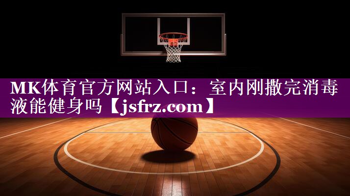 室内刚撒完消毒液能健身吗